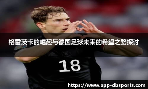 格雷茨卡的崛起与德国足球未来的希望之路探讨