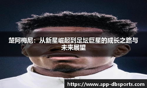 楚阿梅尼：从新星崛起到足坛巨星的成长之路与未来展望